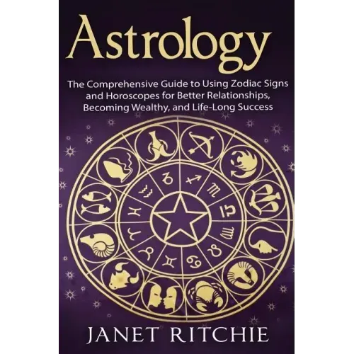Astrology: The Comprehensive Guide to Using Zodiac Signs and Horoscopes for Better Relationships, Becoming Wealthy, and Life-Long Success - Paperback | Books | Wiccan Center