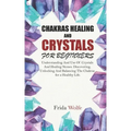 Chakras Healing And Crystals For Beginners: Understanding And Use Of Crystals And Healing Stones. Discovering, Unlocking And Balancing The Chakras for - Paperback | Books | Wiccan Center