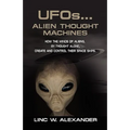 UFOs...ALIEN THOUGHT MACHINES: How the Minds of Aliens, By Thought Alone, Create and Control Their Spaceships - Paperback | Books | Wiccan Center