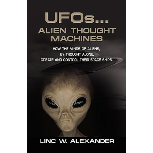 UFOs...ALIEN THOUGHT MACHINES: How the Minds of Aliens, By Thought Alone, Create and Control Their Spaceships - Paperback | Books | Wiccan Center