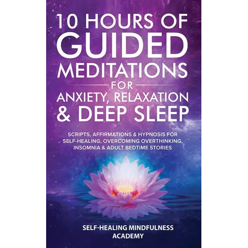 10 Hours Of Guided Meditations For Anxiety, Relaxation & Deep Sleep: Scripts, Affirmations & Hypnosis For Self-Healing, Overcoming Overthinking, Insom - Paperback