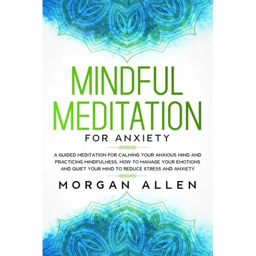 Mindful Meditation for Anxiety: A Guided Meditation for Calming Your Anxious Mind and Practicing Mindfulness, How to Manage Your Emotions and Quiet Yo - Paperback | Books | Wiccan Center