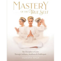 Mastery of the True Self: The Discipline of Love Through Sadhana, Aradhana and Prabhupati - Paperback