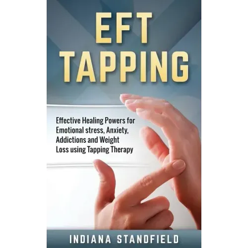 EFT Tapping: Effective Healing Powers for Emotional stress, Anxiety, Addictions and Weight Loss using Tapping Therapy - Paperback