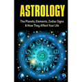 Astrology: The Planets, Elements, Zodiac Signs & How They Affect Your Life - Paperback | Books | Wiccan Center