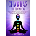 Chakras For Beginners: Discover the Secrets to Opening Your Chakras For Self-Healing, Positive Energies and Mind Expansion - Paperback