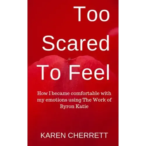 Too Scared To Feel: How I Became Comfortable With My Emotions Using The Work of Byron Katie - Paperback