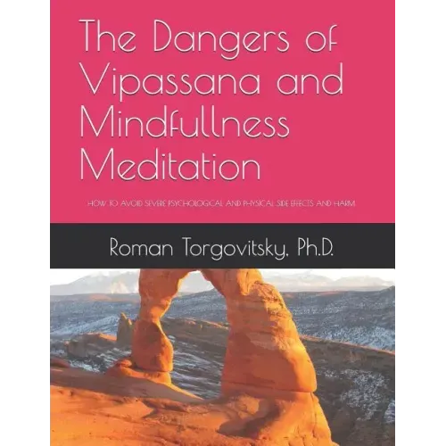 The Dangers of Vipassana and Mindfullness Meditation: How to Avoid Severe Psychological and Physical Side Effects and Harm - Paperback