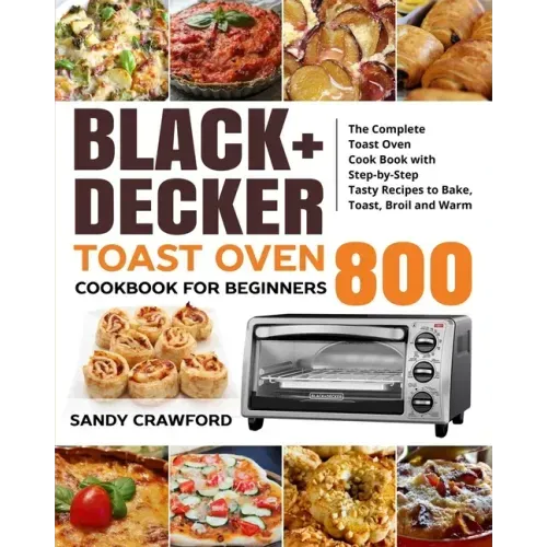 BLACK+DECKER Toast Oven Cookbook for Beginners 800: The Complete Toast Oven Cook Book with Step-by-Step Tasty Recipes to Bake, Toast, Broil and Warm - Paperback | Books | Wiccan Center