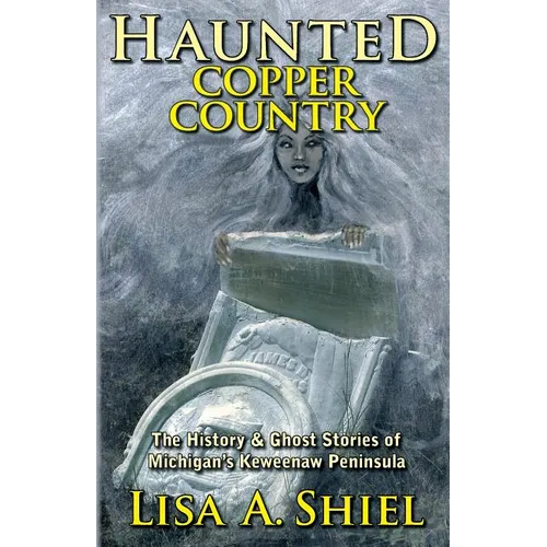 Haunted Copper Country: The History & Ghost Stories of Michigan's Keweenaw Peninsula - Paperback | Books | Wiccan Center