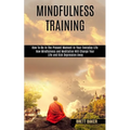 Mindfulness Training: How Mindfulness and Meditation Will Change Your Life and Kick Depression Away (How To Be In The Present Moment In Your Everyday - Paperback | Books | Wiccan Center
