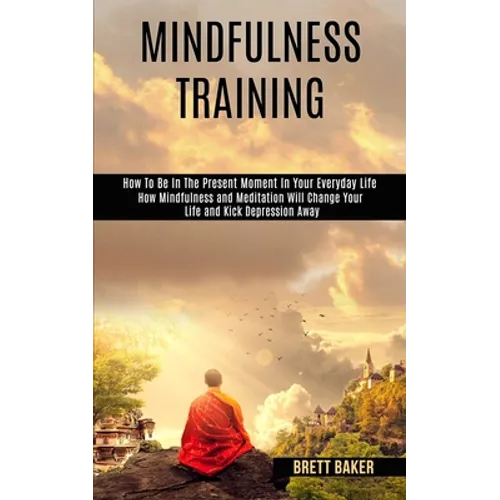 Mindfulness Training: How Mindfulness and Meditation Will Change Your Life and Kick Depression Away (How To Be In The Present Moment In Your Everyday - Paperback | Books | Wiccan Center