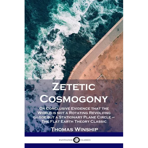 Zetetic Cosmogony: Or Conclusive Evidence that the World is not a Rotating Revolving Globe but a Stationary Plane Circle - The Flat Earth Theory Class - Paperback | Books | Wiccan Center