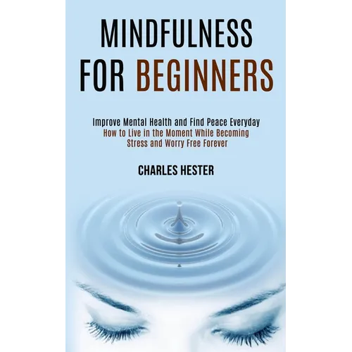 Mindfulness for Beginners: Improve Mental Health and Find Peace Everyday (How to Live in the Moment While Becoming Stress and Worry Free Forever) - Paperback | Books | Wiccan Center