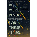 We Were Made for These Times: Ten Lessons for Moving Through Change, Loss, and Disruption