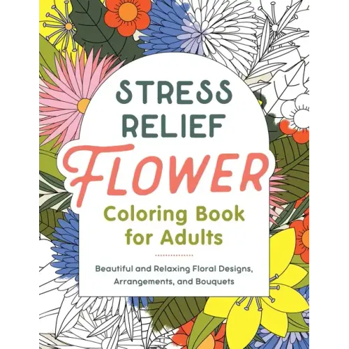 Stress Relief Flower Coloring Book for Adults: Beautiful and Relaxing Floral Designs, Arrangements, and Bouquets - Paperback