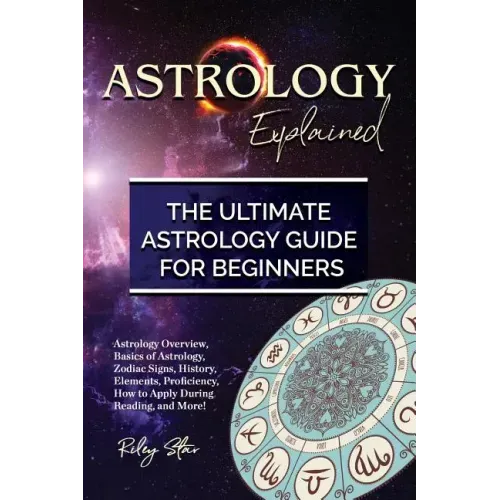 Astrology Explained: Astrology Overview, Basics of Astrology, Zodiac Signs, History, Elements, Proficiency, How to Apply During Reading, an - Paperback | Books | Wiccan Center