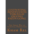 Cultivating Mindfulness through Qigong Falun Gong: The Great Way of Spiritual Perfection - Paperback