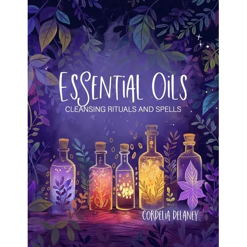 Essential Oils for Cleansing Rituals and Spells: A Practical Guide for Witches - Harness the Power of Aromatherapy for Spiritual Renewal and Manifesta - Paperback | Books | Wiccan Center