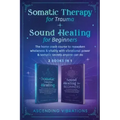 Somatic Therapy for Trauma & Sound Healing for Beginners: (2 books in 1) The Home Crash Course to Reawaken Wholeness & Vitality With Vibrational Power