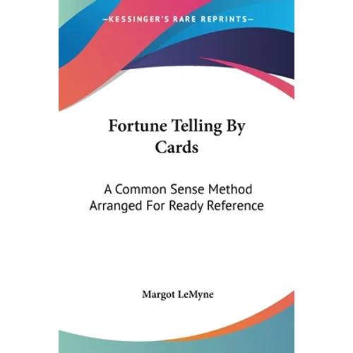 Fortune Telling By Cards: A Common Sense Method Arranged For Ready Reference - Paperback