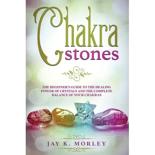 Chakra Stones: The Beginner's Guide to the Healing Power of Crystals and the Complete Balance of Your Chakras - Paperback