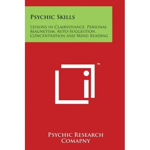 Psychic Skills: Lessons in Clairvoyance, Personal Magnetism, Auto-Suggestion, Concentration and Mind Reading - Paperback