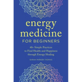 Energy Medicine for Beginners: 40+ Simple Practices to Find Health and Happiness Through Energy Healing - Paperback | Books | Wiccan Center