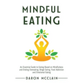 Mindful Eating: An Essential Guide to Eating Based on Mindfulness and Ending Overeating, Binge Eating, Food Addiction and Emotional Eating - Hardcover