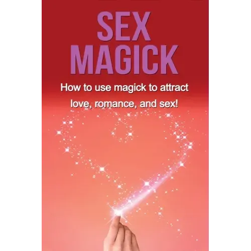 Sex Magick: How to Use Magick to Attract Love, Romance, and Sex! - Paperback | Books | Wiccan Center