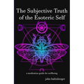 The Subjective Truth of the Esoteric Self: a meditative guide for wellbeing
