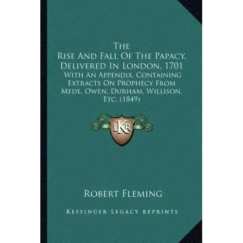 The Rise And Fall Of The Papacy, Delivered In London, 1701: With An Appendix, Containing Extracts On Prophecy From Mede, Owen, Durham, Willison, Etc. - Paperback | Books | Wiccan Center