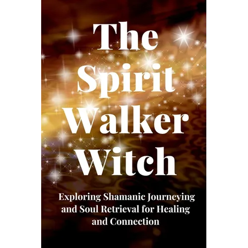 The Spirit Walker Witch: Exploring Shamanic Journeying and Soul Retrieval for Healing and Connection - Paperback | Books | Wiccan Center