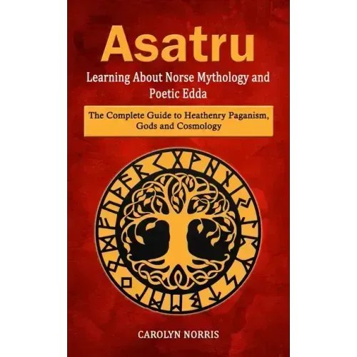 Asatru: Learning About Norse Mythology and Poetic Edda (The Complete Guide to Heathenry Paganism, Gods and Cosmology) - Paperback