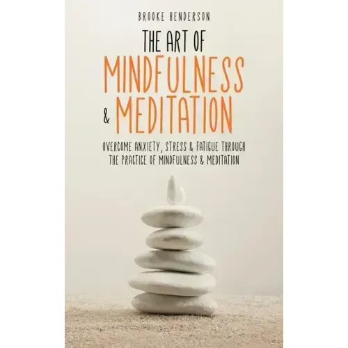 The Art of Mindfulness & Meditation: Overcome Anxiety, Stress & Fatigue Through the Practice of Mindfulness & Meditation - Hardcover