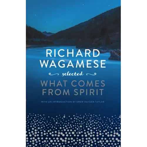 Richard Wagamese Selected: What Comes from Spirit - Hardcover | Books | Wiccan Center