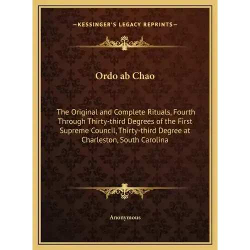 Ordo ab Chao: The Original and Complete Rituals, Fourth Through Thirty-third Degrees of the First Supreme Council, Thirty-third Degr - Hardcover