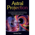 Astral Projection: A Complete Guide to Astral Travel and Out of Body Experiences - Paperback