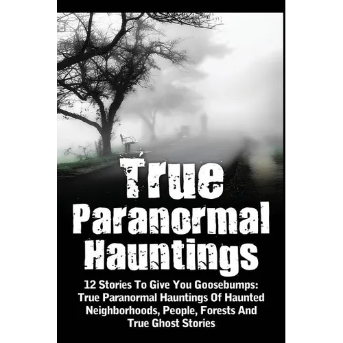 True Paranormal Hauntings: 12 Stories To Give You Goosbumps: True Paranormal Hauntings Of Haunted Neighborhoods, People, Forests And True Ghost Storie - Paperback | Books | Wiccan Center