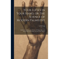Your Luck's in Your Hand, or The Science of Modern Palmistry: Chiefly According to the Systems of D'Arpentigny and Desbarrolles, With Some Account of - Hardcover | Books | Wiccan Center