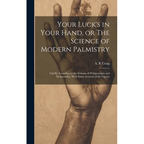 Your Luck's in Your Hand, or The Science of Modern Palmistry: Chiefly According to the Systems of D'Arpentigny and Desbarrolles, With Some Account of - Hardcover | Books | Wiccan Center