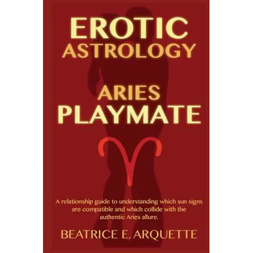 Erotic Astrology: Aries: A relationship guide to understanding which sun signs are compatible and which collide with the authentic Aries allure. - Paperback | Books | Wiccan Center