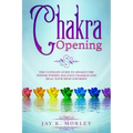 Chakra Opening: The Ultimate Guide to Awaken the Power Within, Balance Chakras, and Heal Your Mind and Body - Paperback