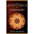 Ayahuasca: Sacred Plant Medicines, Healing & Psychedelic Experiences - Paperback
