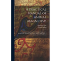 A Practical Manual of Animal Magnetism: Containing an Exposition of the Methods Employed in Producing the Magnetic Phenomena, With Its Application to - Hardcover | Books | Wiccan Center