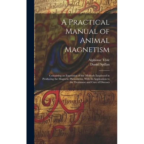 A Practical Manual of Animal Magnetism: Containing an Exposition of the Methods Employed in Producing the Magnetic Phenomena, With Its Application to - Hardcover | Books | Wiccan Center
