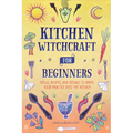 Kitchen Witchcraft for Beginners: Spells, Recipes, and Rituals to Bring Your Practice Into the Kitchen - Paperback | Books | Wiccan Center