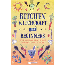 Kitchen Witchcraft for Beginners: Spells, Recipes, and Rituals to Bring Your Practice Into the Kitchen - Paperback | Books | Wiccan Center