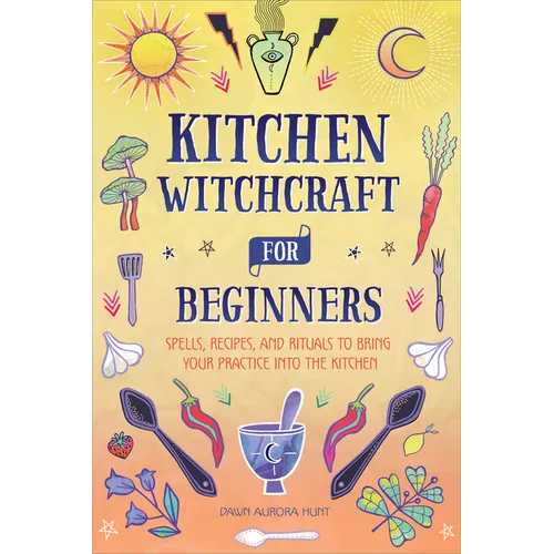 Kitchen Witchcraft for Beginners: Spells, Recipes, and Rituals to Bring Your Practice Into the Kitchen - Paperback | Books | Wiccan Center