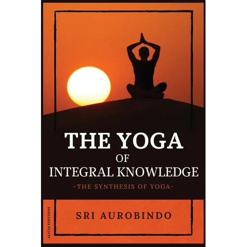 The Yoga of Integral Knowledge: The Synthesis of Yoga - Paperback | Books | Wiccan Center